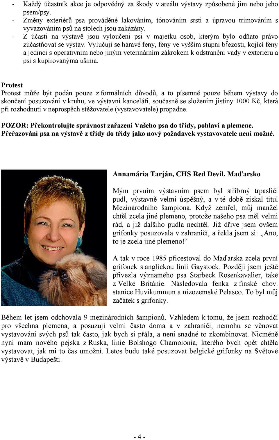 - Z účasti na výstavě jsou vyloučeni psi v majetku osob, kterým bylo odňato právo zúčastňovat se výstav.