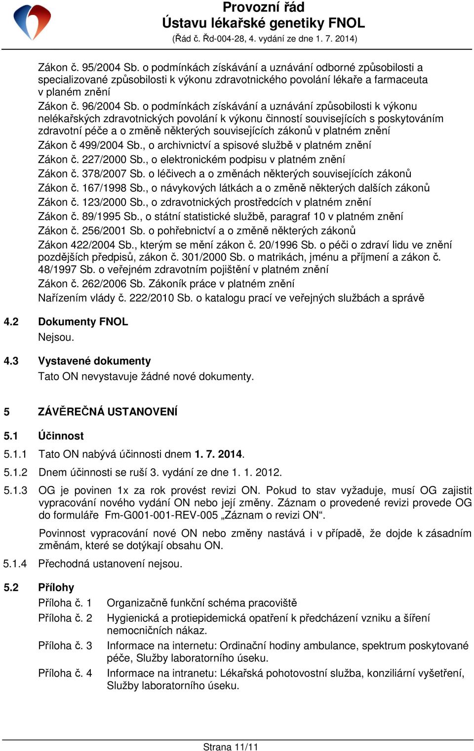 platném znění Zákon č 499/2004 Sb., o archivnictví a spisové službě v platném znění Zákon č. 227/2000 Sb., o elektronickém podpisu v platném znění Zákon č. 378/2007 Sb.