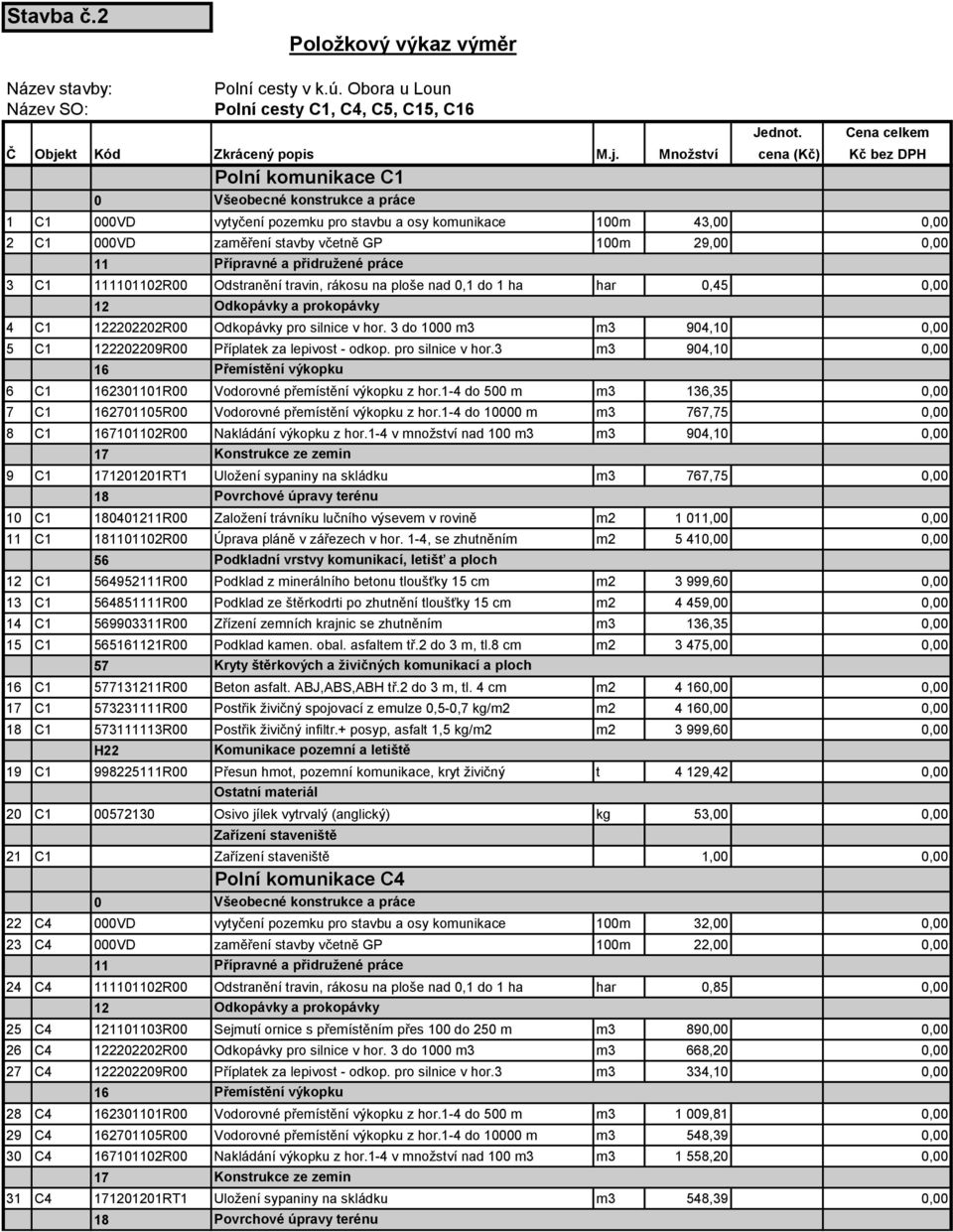 Množství cena (Kč) Kč bez DPH 1 C1 VD vytyčení pozemku pro stavbu a osy komunikace 1m 43,, 2 C1 VD zaměření stavby včetně GP 1m 29,, 3 C1 1R Odstranění travin, rákosu na ploše nad,1 do 1 ha har,45, 4