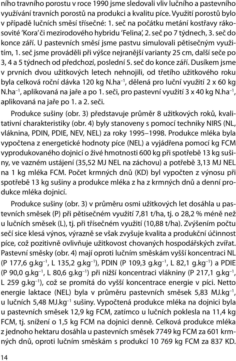 seč jsme prováděli při výšce nejranější varianty 25 cm, další seče po 3, 4 a 5 týdnech od předchozí, poslední 5. seč do konce září.