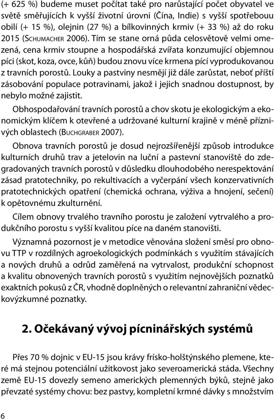 Tím se stane orná půda celosvětově velmi omezená, cena krmiv stoupne a hospodářská zvířata konzumující objemnou píci (skot, koza, ovce, kůň) budou znovu více krmena pící vyprodukovanou z travních