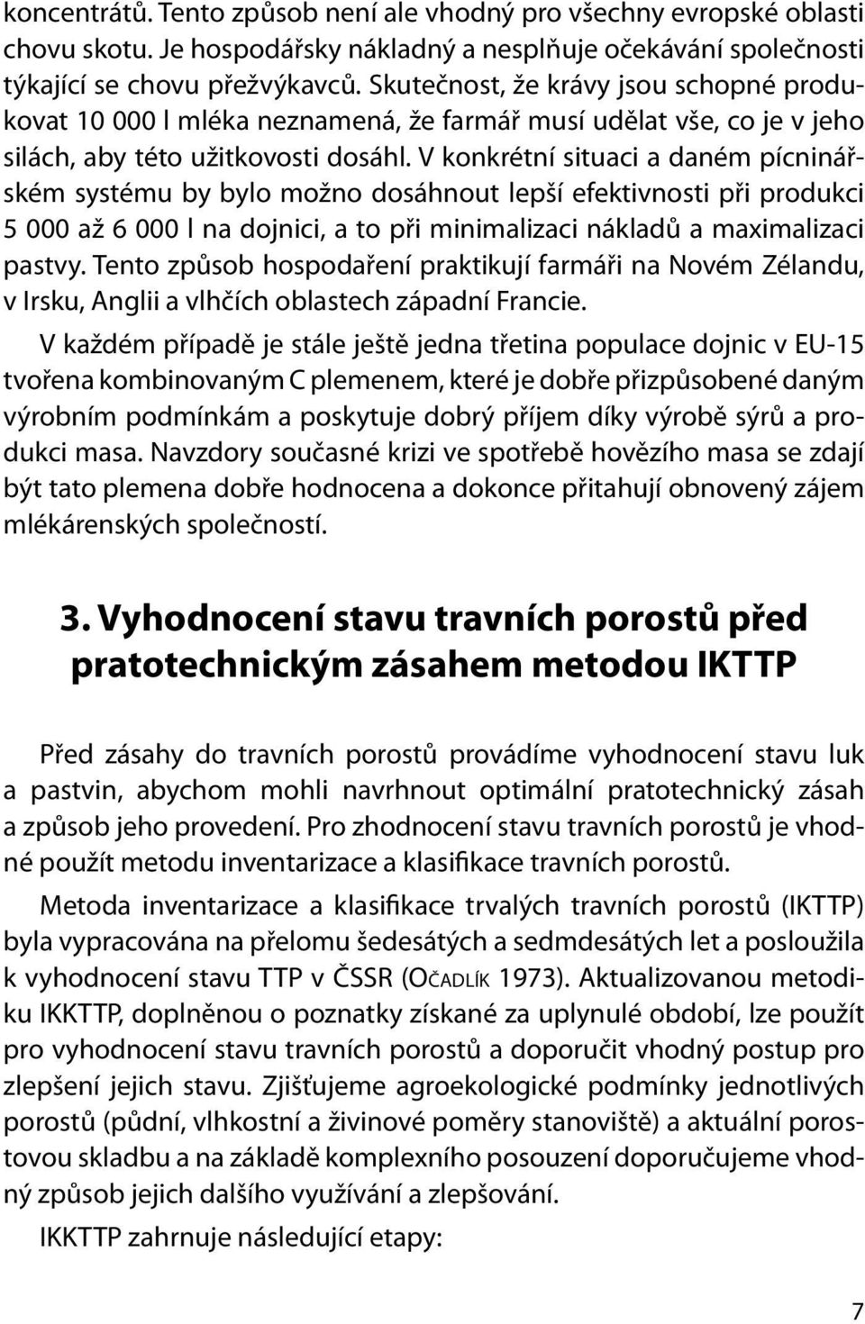 V konkrétní situaci a daném pícninářském systému by bylo možno dosáhnout lepší efektivnosti při produkci 5 000 až 6 000 l na dojnici, a to při minimalizaci nákladů a maximalizaci pastvy.