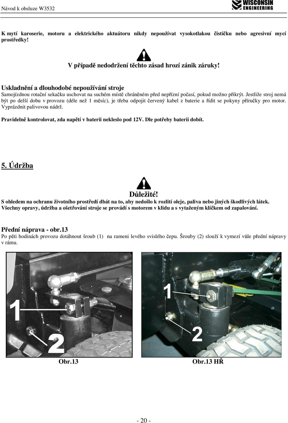 Jestliže stroj nemá být po delší dobu v provozu (déle než 1 měsíc), je třeba odpojit červený kabel z baterie a řídit se pokyny příručky pro motor. Vyprázdnit palivovou nádrž.