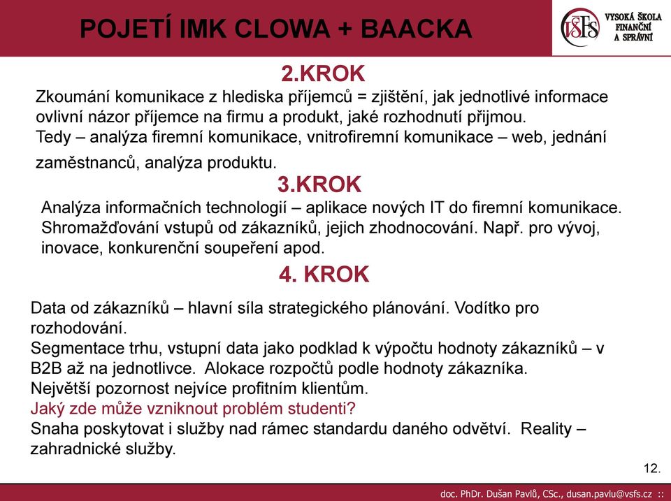 Shromaţďování vstupů od zákazníků, jejich zhodnocování. Např. pro vývoj, inovace, konkurenční soupeření apod. 4. KROK Data od zákazníků hlavní síla strategického plánování. Vodítko pro rozhodování.