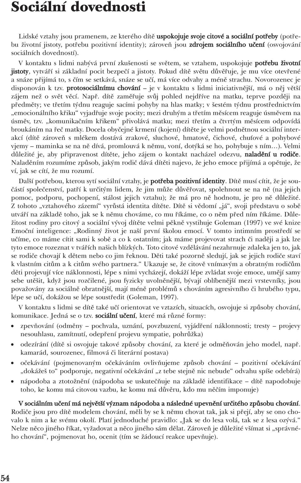 Pokud dítě světu důvěřuje, je mu více otevřené a snáze přijímá to, s čím se setkává, snáze se učí, má více odvahy a méně strachu. Novorozenec je disponován k tzv.