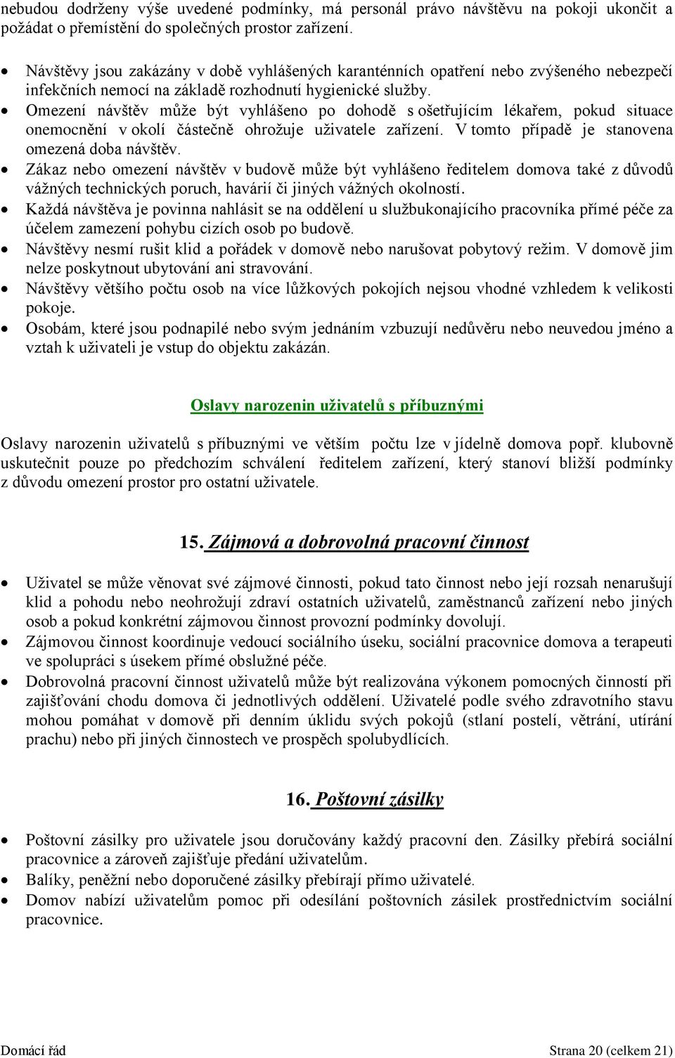 Omezení návštěv může být vyhlášeno po dohodě s ošetřujícím lékařem, pokud situace onemocnění v okolí částečně ohrožuje uživatele zařízení. V tomto případě je stanovena omezená doba návštěv.