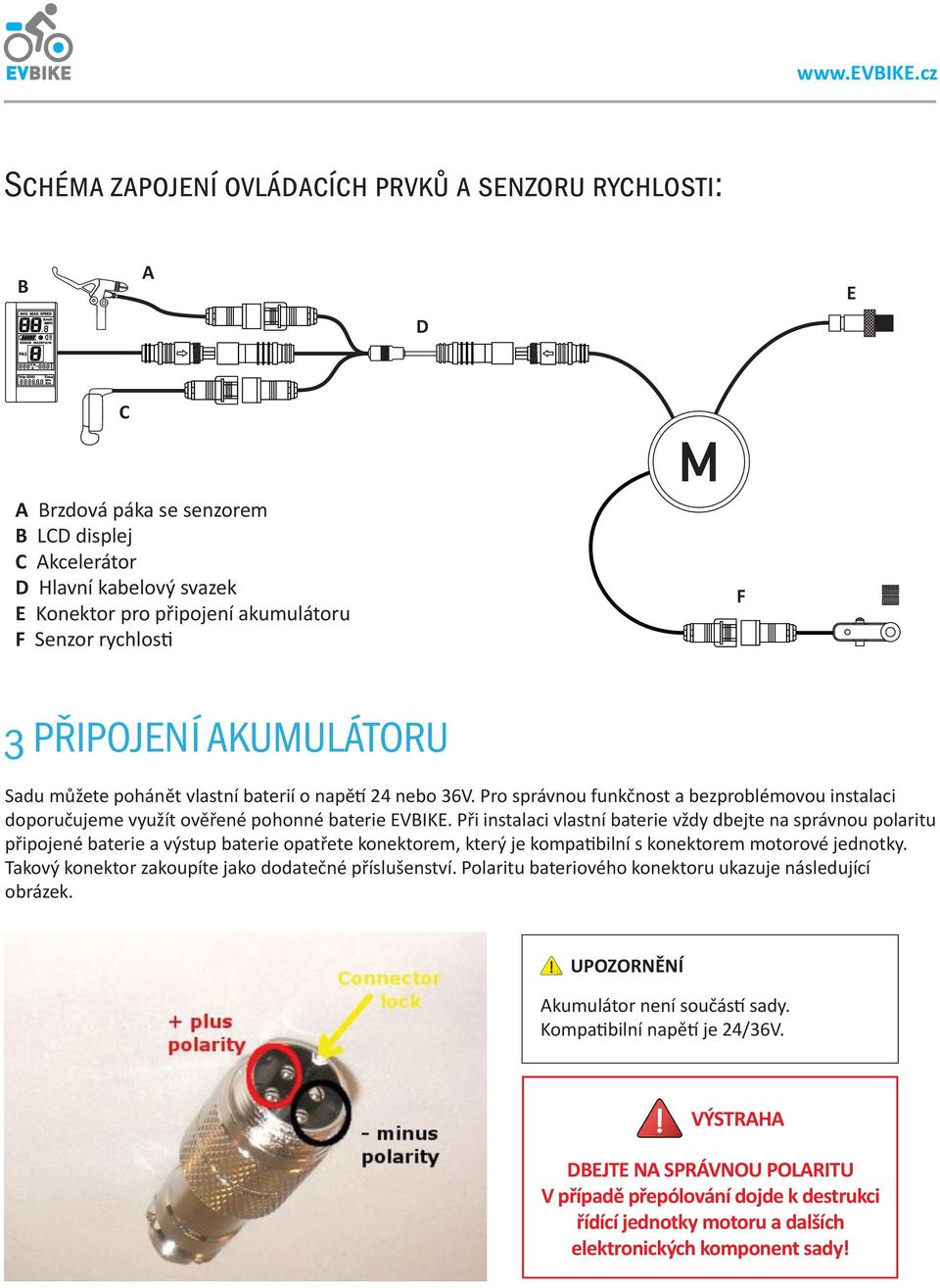 Při instalaci vlastní baterie vždy dbejte na správnou polaritu připojené baterie a výstup baterie opatřete konektorem, který je kompatibilní s konektorem motorové jednotky.