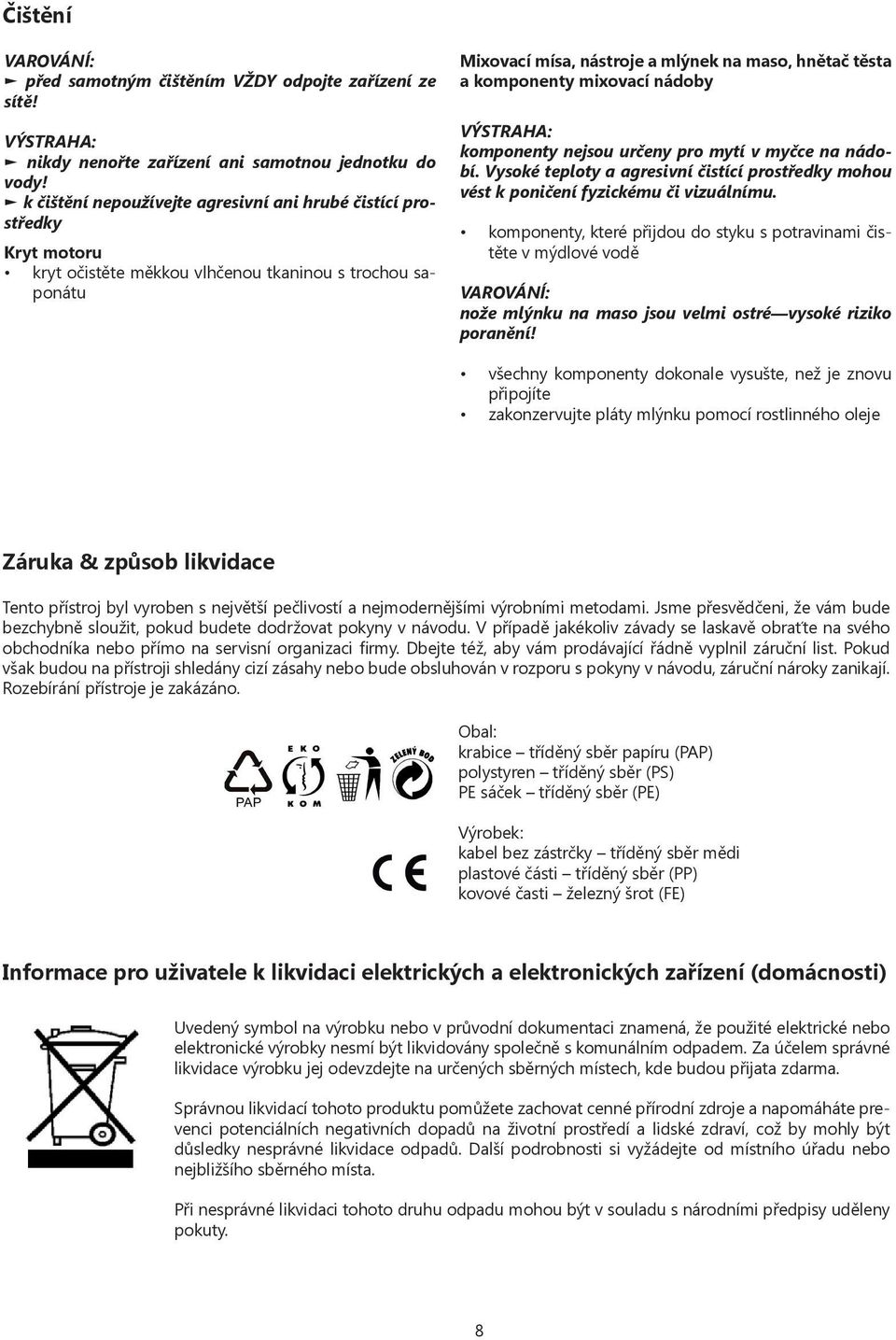 mixovací nádoby komponenty nejsou určeny pro mytí v myčce na nádobí. Vysoké teploty a agresivní čistící prostředky mohou vést k poničení fyzickému či vizuálnímu.