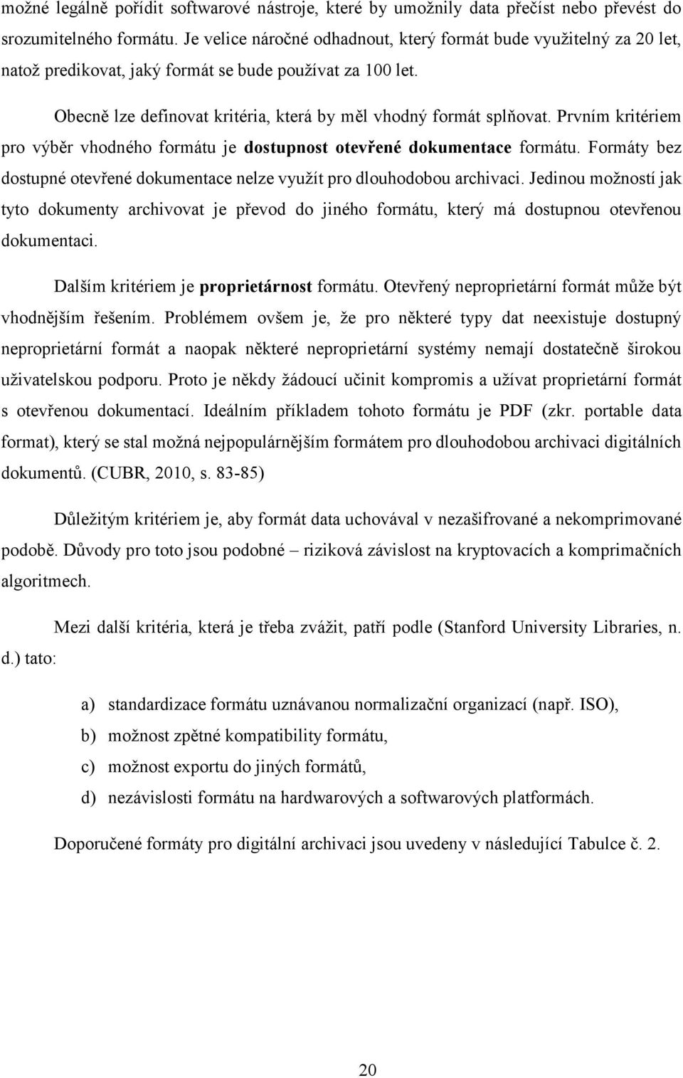 Prvním kritériem pro výběr vhodného formátu je dostupnost otevřené dokumentace formátu. Formáty bez dostupné otevřené dokumentace nelze využít pro dlouhodobou archivaci.