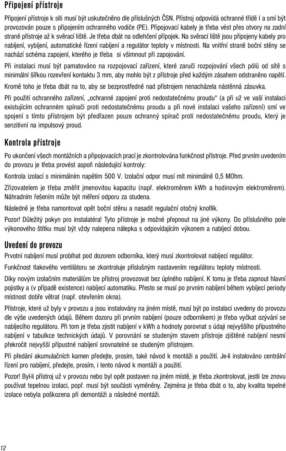 Na svěrací liště jsou připojeny kabely pro nabíjení, vybíjení, automatické řízení nabíjení a regulátor teploty v místnosti.