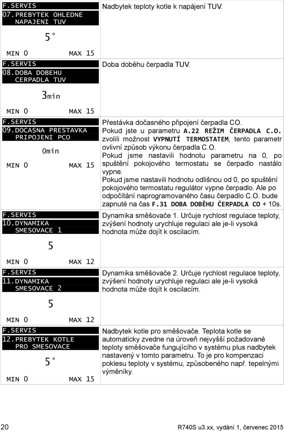 PREBYTEK KOTLE PRO SMESOVACE 5 MIN 0 MAX 15 Přestávka dočasného připojení čerpadla CO. Pokud jste u parametru A.22 REŽIM ČERPADLA C.O. zvolili možnost VYPNUTÍ TERMOSTATEM, tento parametr ovlivní způsob výkonu čerpadla C.