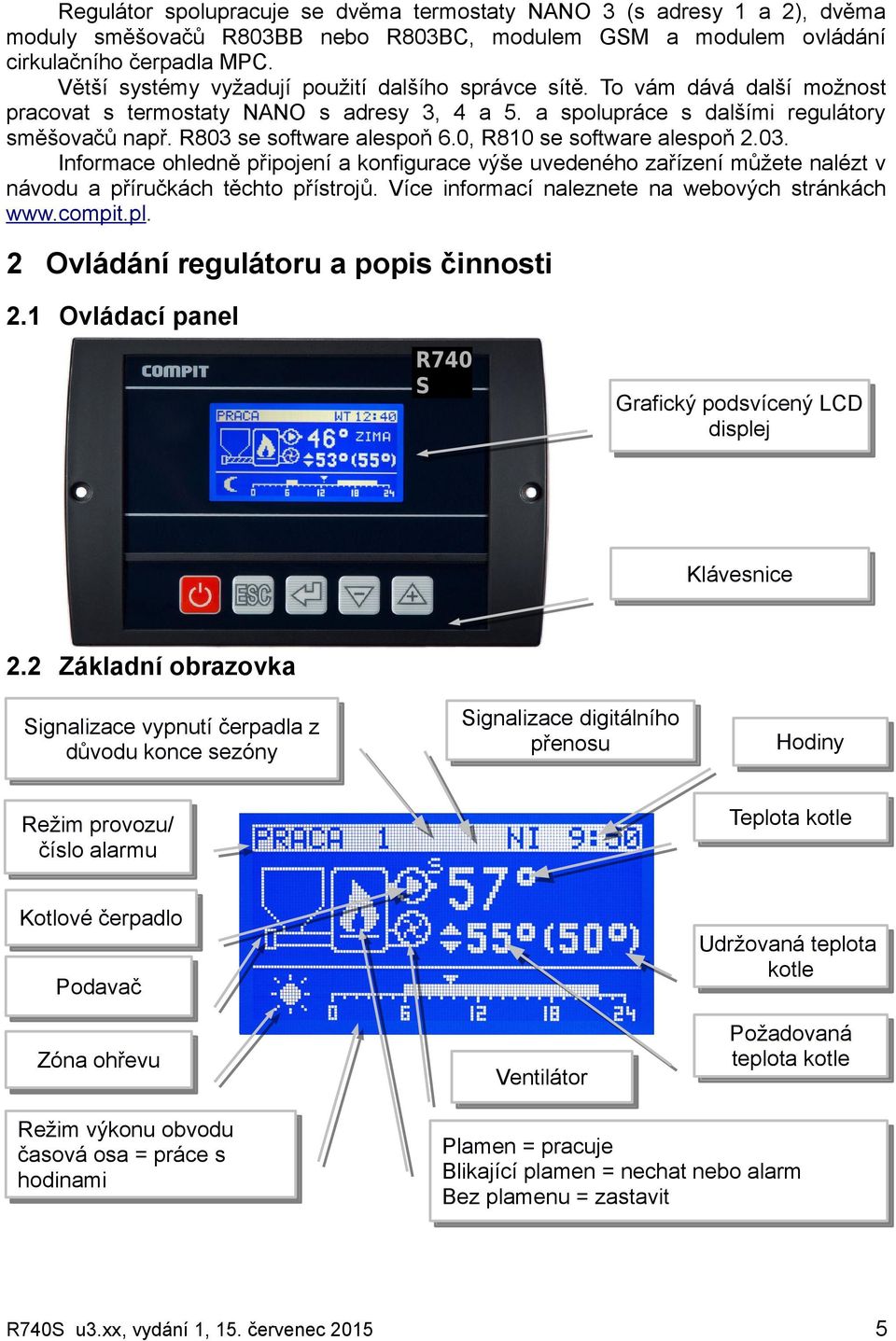 R803 se software alespoň 6.0, R810 se software alespoň 2.03. Informace ohledně připojení a konfigurace výše uvedeného zařízení můžete nalézt v návodu a příručkách těchto přístrojů.