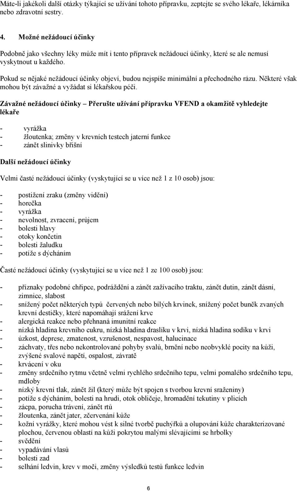 Pokud se nějaké nežádoucí účinky objeví, budou nejspíše minimální a přechodného rázu. Některé však mohou být závažné a vyžádat si lékařskou péči.