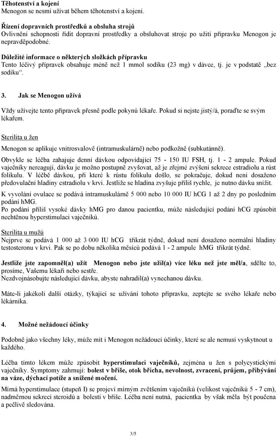 Důležité informace o některých složkách přípravku Tento léčivý přípravek obsahuje méně než 1 mmol sodíku (23 mg) v dávce, tj. je v podstatě bez sodíku. 3.