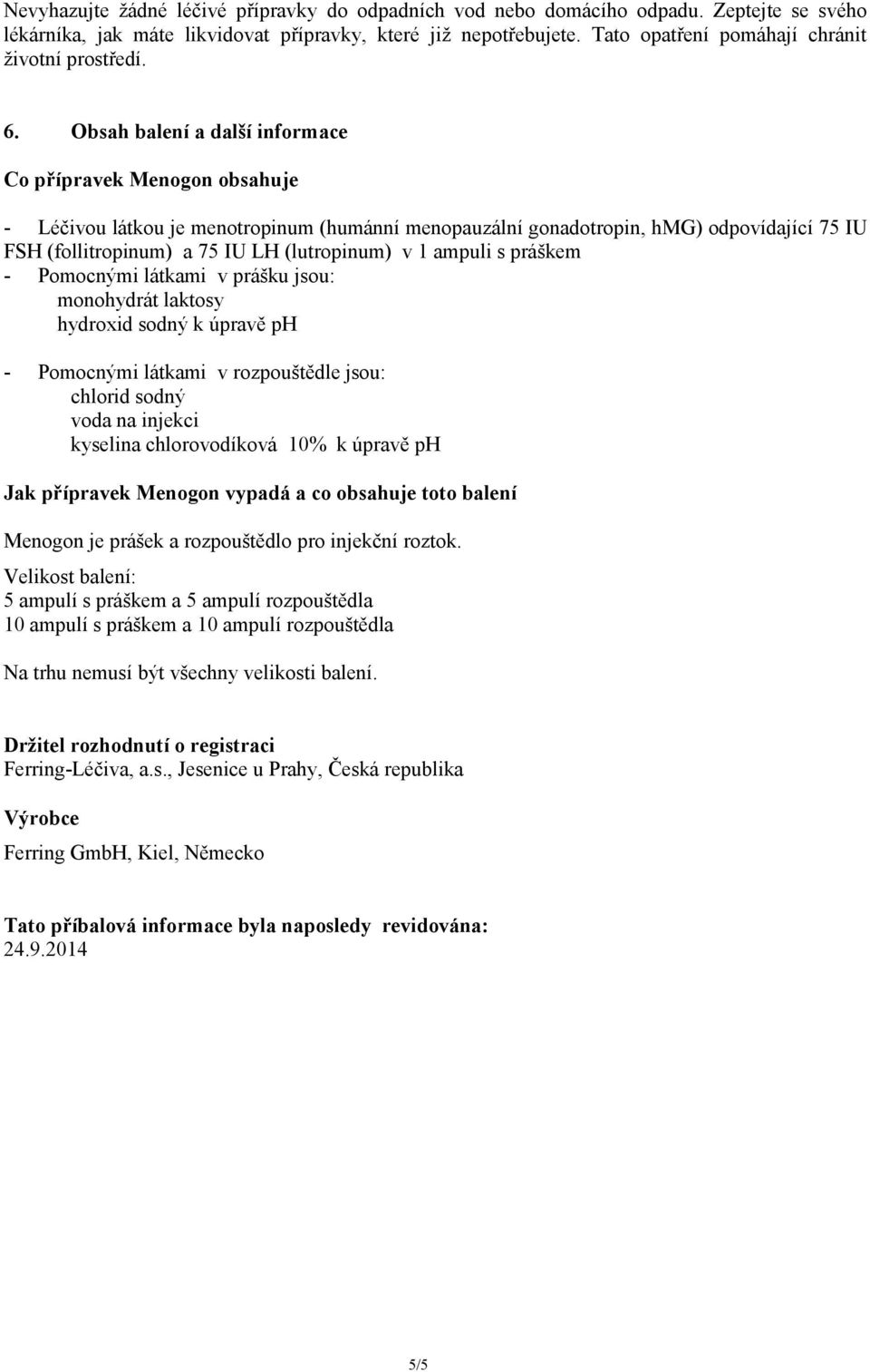 Obsah balení a další informace Co přípravek Menogon obsahuje - Léčivou látkou je menotropinum (humánní menopauzální gonadotropin, hmg) odpovídající 75 IU FSH (follitropinum) a 75 IU LH (lutropinum) v