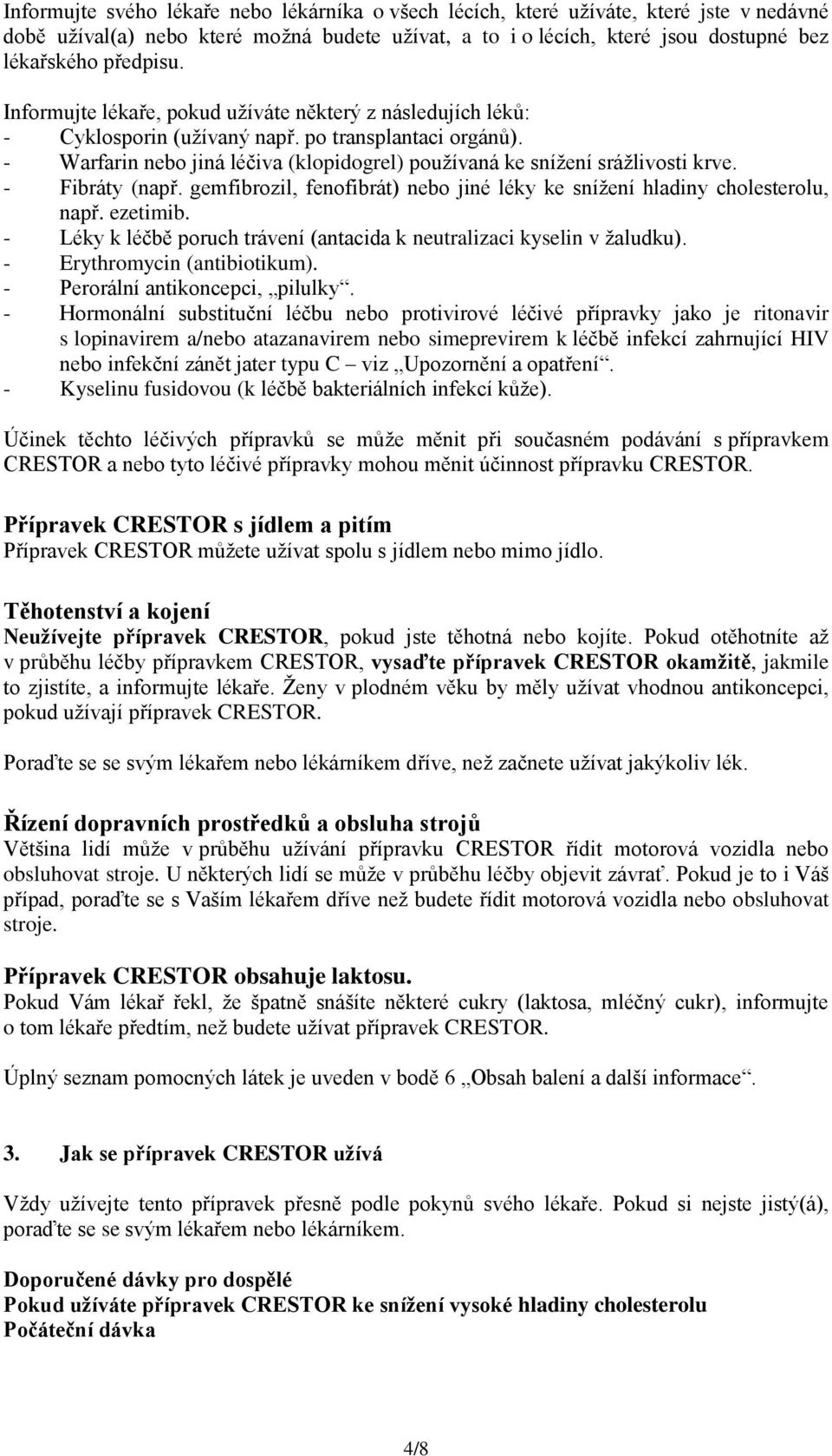 - Fibráty (např. gemfibrozil, fenofibrát) nebo jiné léky ke snížení hladiny cholesterolu, např. ezetimib. - Léky k léčbě poruch trávení (antacida k neutralizaci kyselin v žaludku).