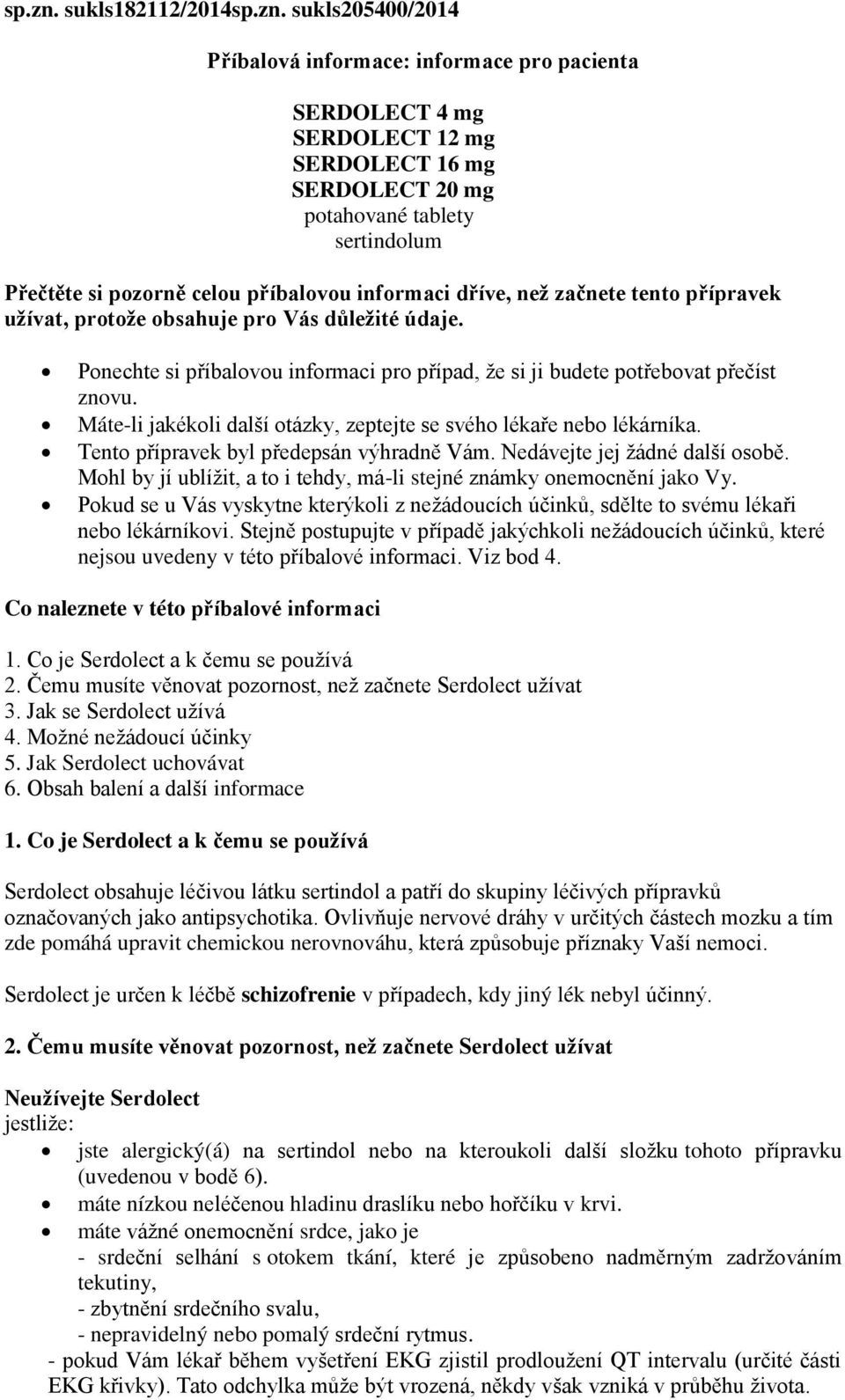 příbalovou informaci dříve, než začnete tento přípravek užívat, protože obsahuje pro Vás důležité údaje. Ponechte si příbalovou informaci pro případ, že si ji budete potřebovat přečíst znovu.