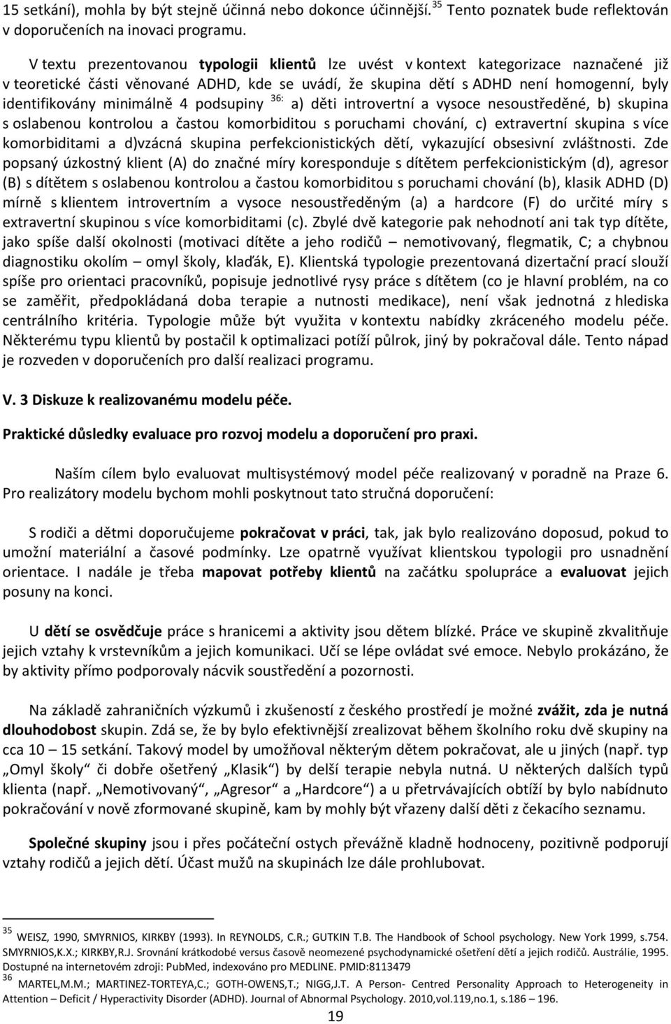minimálně 4 podsupiny 36: a) děti introvertní a vysoce nesoustředěné, b) skupina s oslabenou kontrolou a častou komorbiditou s poruchami chování, c) extravertní skupina s více komorbiditami a