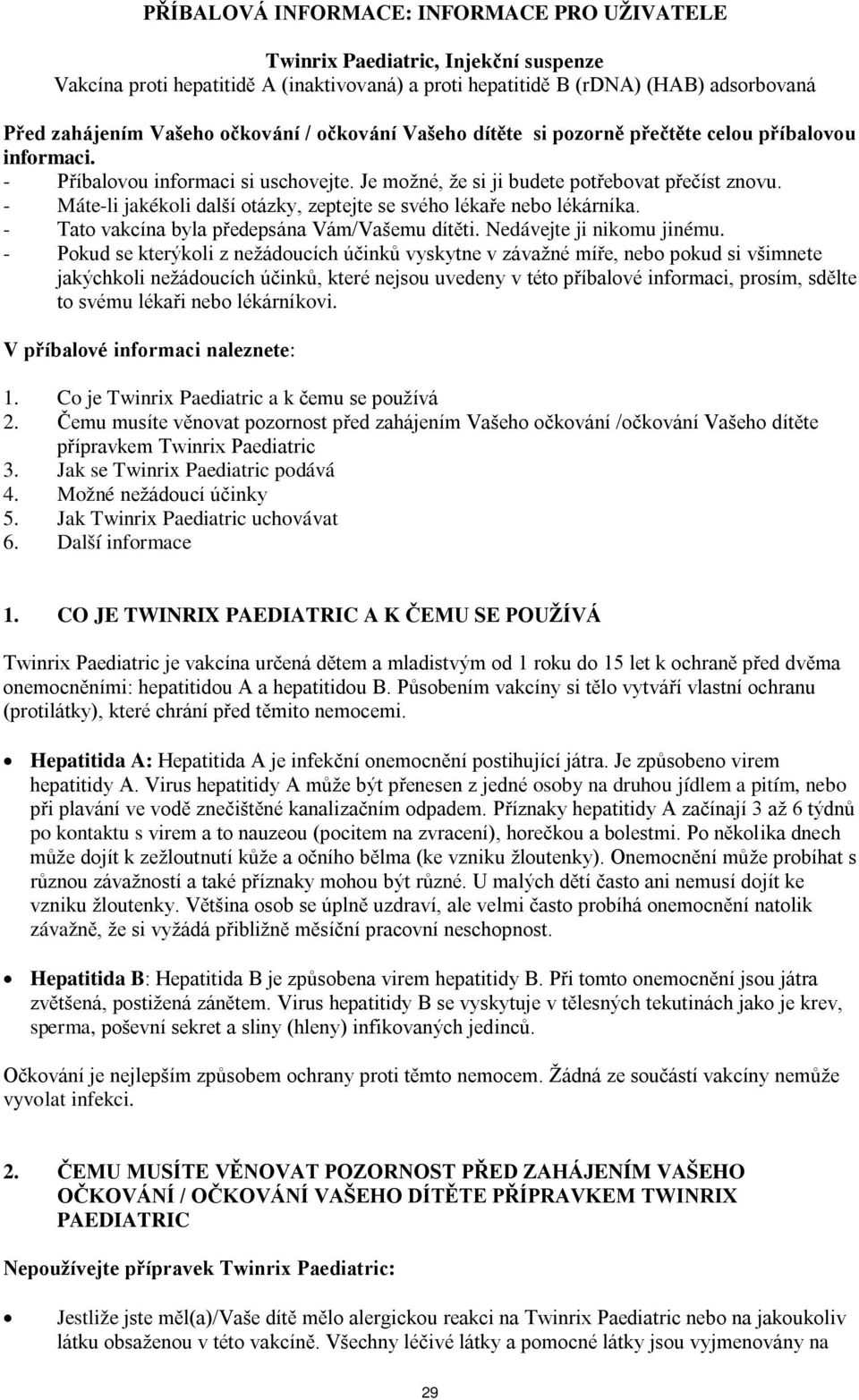 - Máte-li jakékoli další otázky, zeptejte se svého lékaře nebo lékárníka. - Tato vakcína byla předepsána Vám/Vašemu dítěti. Nedávejte ji nikomu jinému.