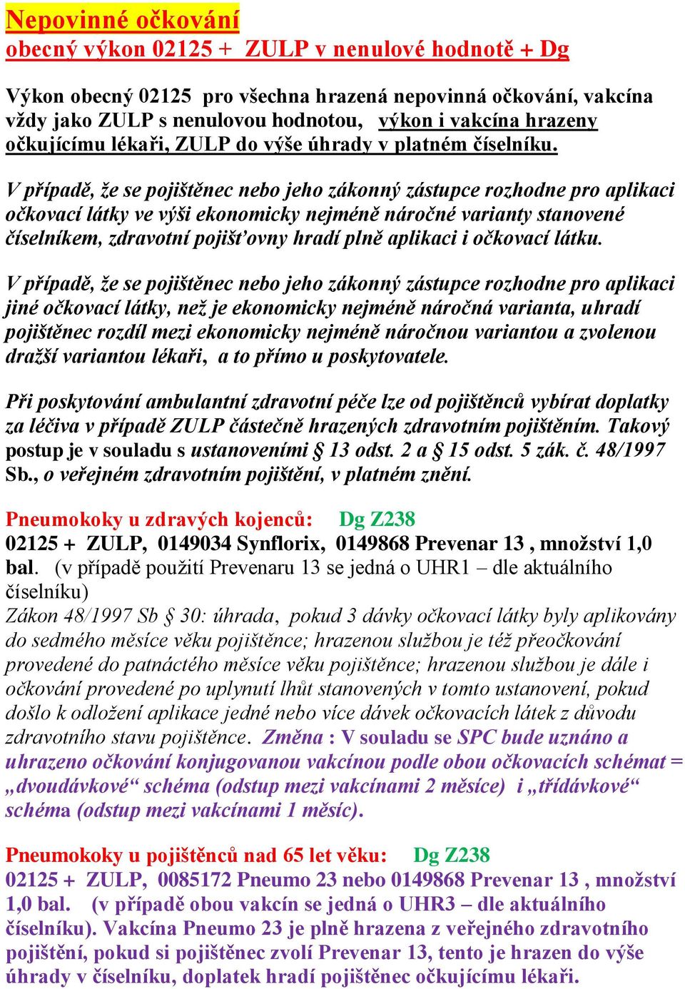 V případě, že se pojištěnec nebo jeho zákonný zástupce rozhodne pro aplikaci očkovací látky ve výši ekonomicky nejméně náročné varianty stanovené číselníkem, zdravotní pojišťovny hradí plně aplikaci