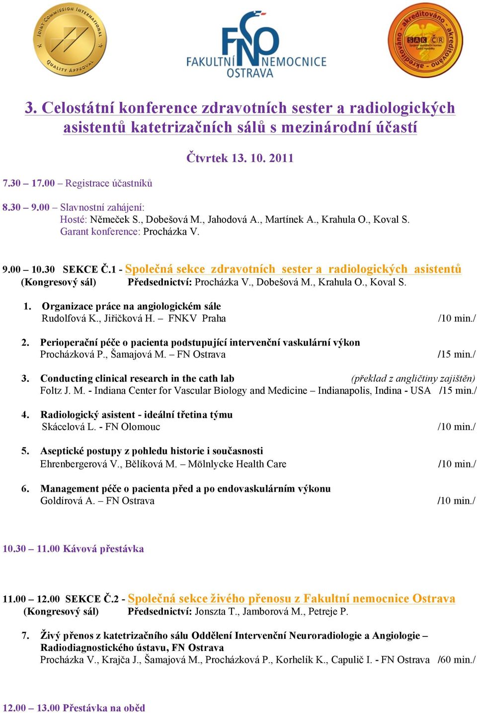 1 - Společná sekce zdravotních sester a radiologických asistentů (Kongresový sál) Předsednictví: Procházka V., Dobešová M., Krahula O., Koval S. 1. Organizace práce na angiologickém sále Rudolfová K.