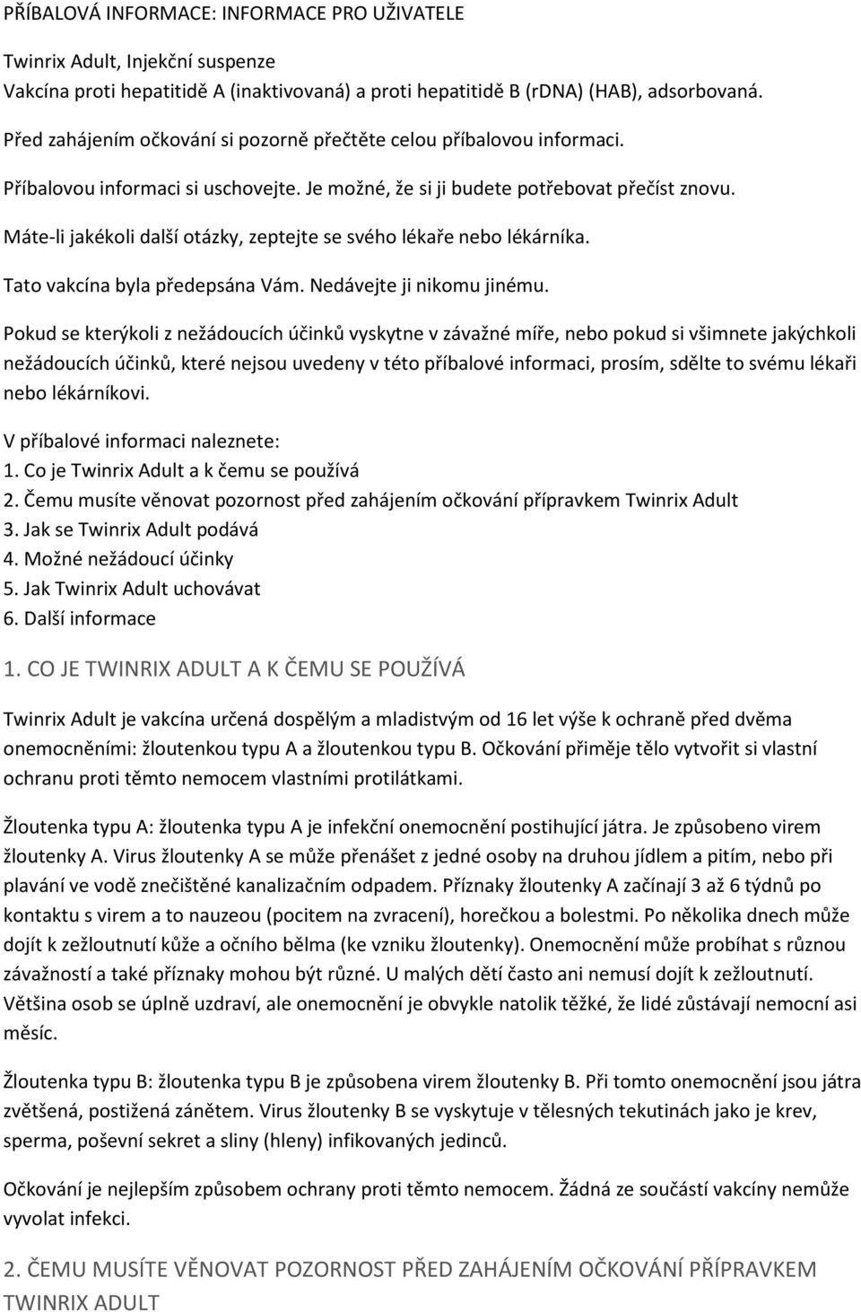 Máte-li jakékoli další otázky, zeptejte se svého lékaře nebo lékárníka. Tato vakcína byla předepsána Vám. Nedávejte ji nikomu jinému.