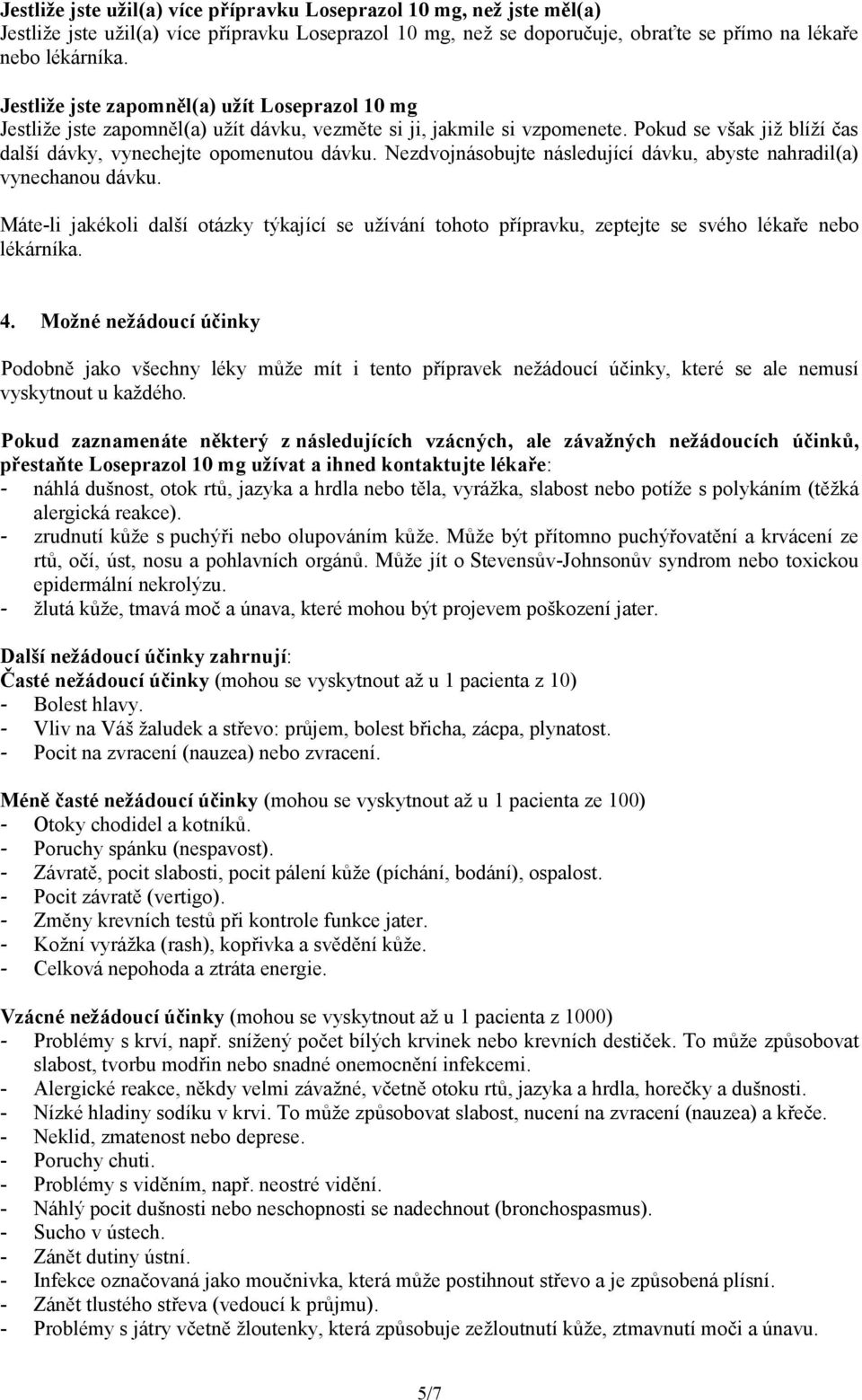 Nezdvojnásobujte následující dávku, abyste nahradil(a) vynechanou dávku. Máte-li jakékoli další otázky týkající se užívání tohoto přípravku, zeptejte se svého lékaře nebo lékárníka. 4.