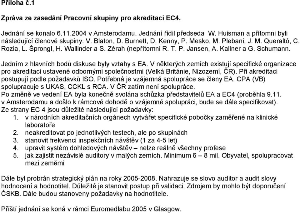 Jedním z hlavních bodů diskuse byly vztahy s EA. V některých zemích existují specifické organizace pro akreditaci ustavené odbornými společnostmi (Velká Británie, Nizozemí, ČR).