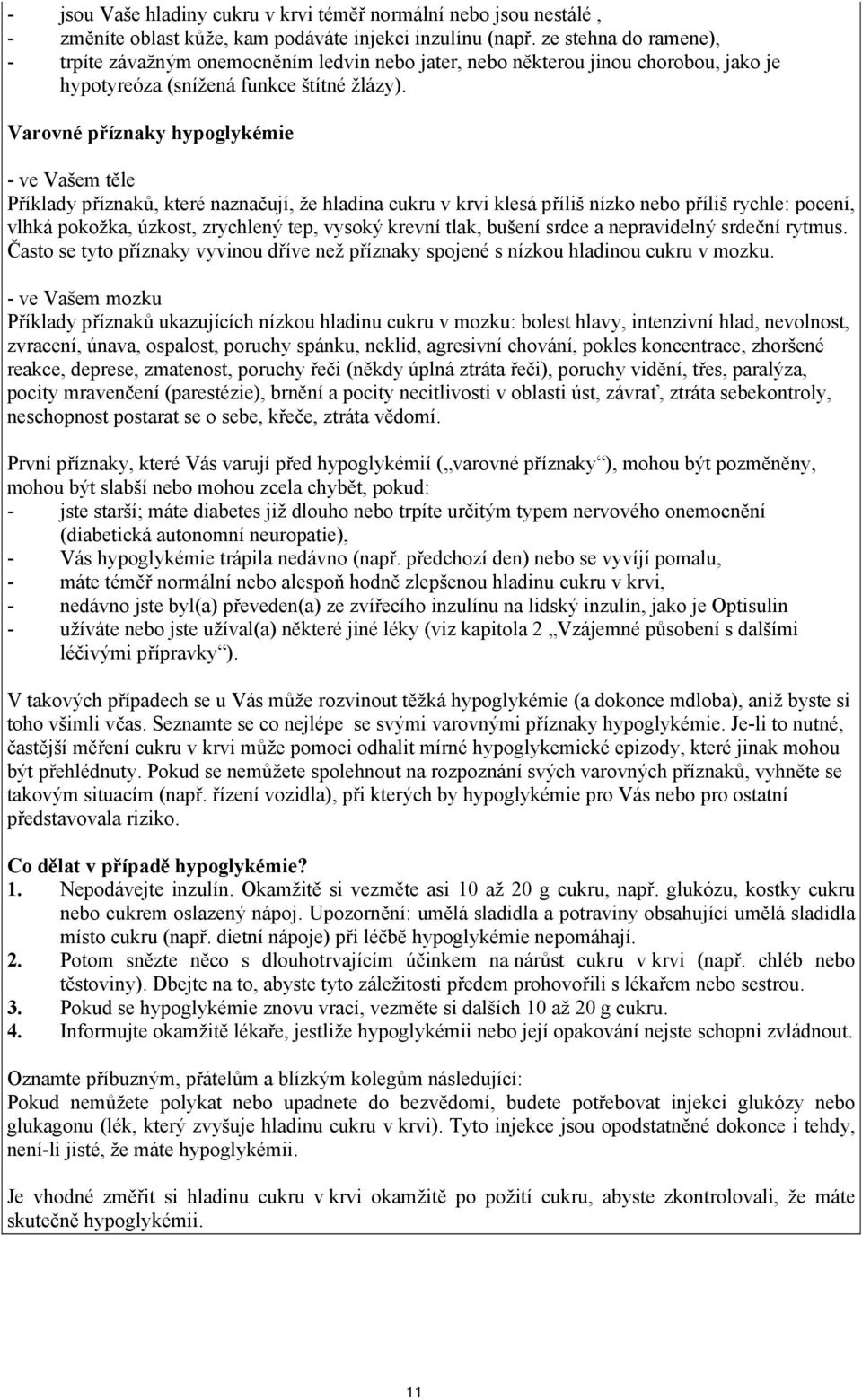 Varovné příznaky hypoglykémie - ve Vašem těle Příklady příznaků, které naznačují, že hladina cukru v krvi klesá příliš nízko nebo příliš rychle: pocení, vlhká pokožka, úzkost, zrychlený tep, vysoký