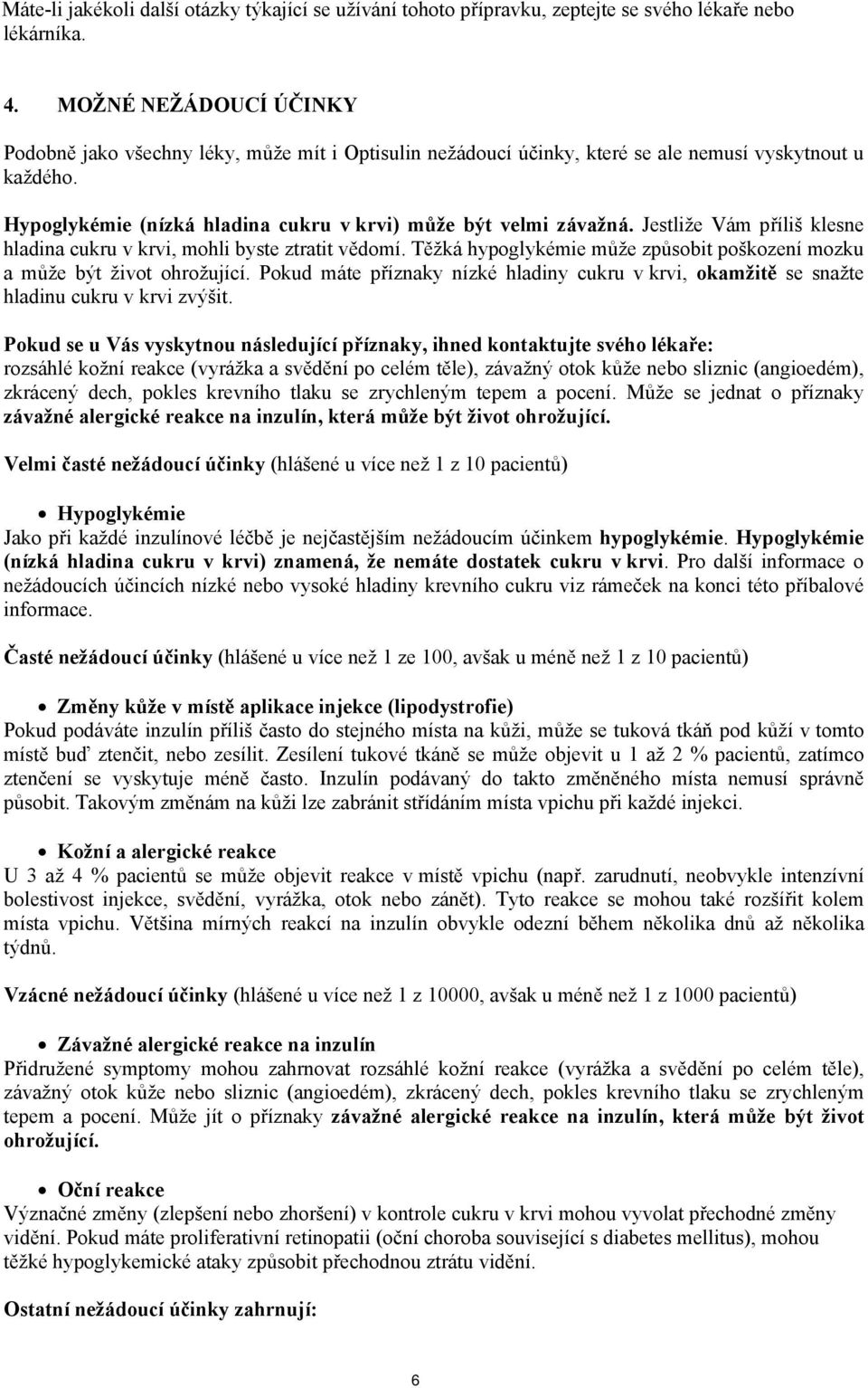 Jestliže Vám příliš klesne hladina cukru v krvi, mohli byste ztratit vědomí. Těžká hypoglykémie může způsobit poškození mozku a může být život ohrožující.