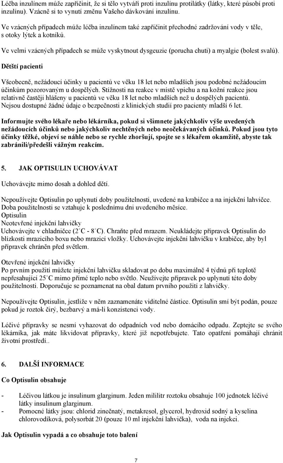 Ve velmi vzácných případech se může vyskytnout dysgeuzie (porucha chuti) a myalgie (bolest svalů).