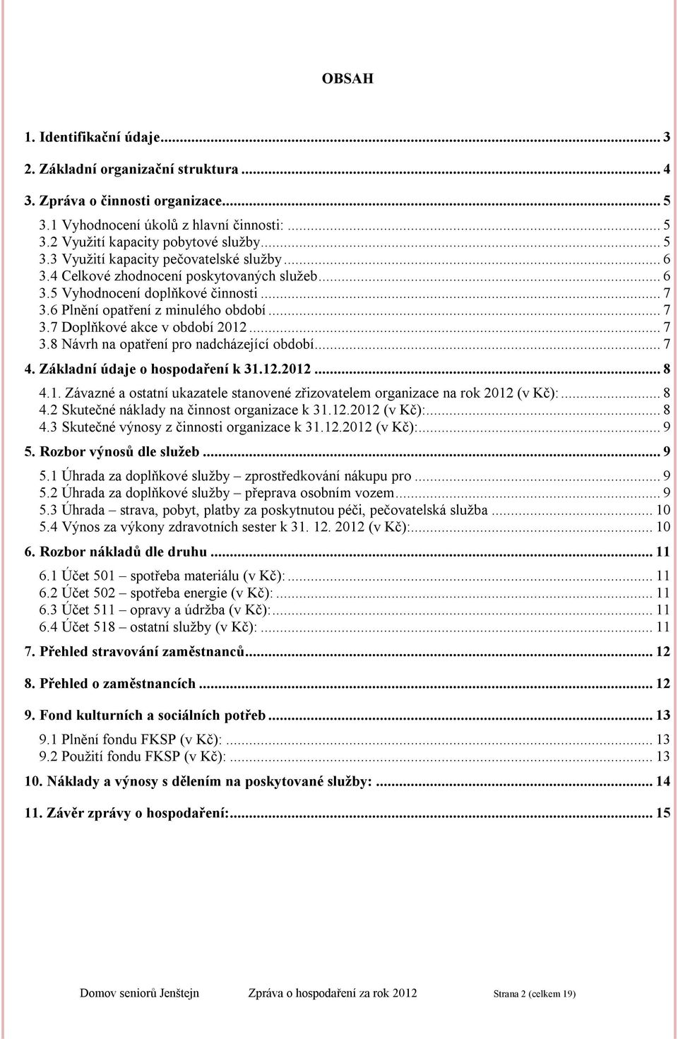 .. 7 4. Základní údaje o hospodaření k 31.12.2012... 8 4.1. Závazné a ostatní ukazatele stanovené zřizovatelem organizace na rok 2012 (v Kč):... 8 4.2 Skutečné náklady na činnost organizace k 31.12.2012 (v Kč):... 8 4.3 Skutečné výnosy z činnosti organizace k 31.