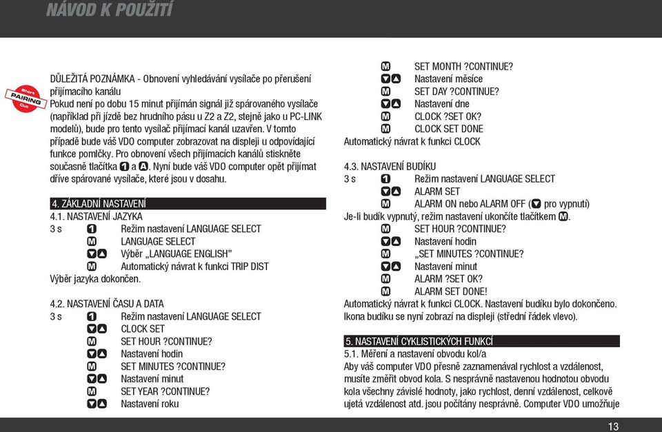 Pro obnovení všech přijímacích kanálů stiskněte současně tlačítka ç a. Nyní bude váš VDO computer opět přijímat dříve spárované vysílače, které jsou v dosahu. 4. ZÁKLADNÍ NASTAVENÍ 4.1.