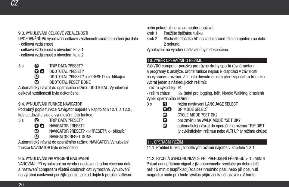 2 3 s TRIP DATA?RESET? ƒ ODOTOTAL?RESET? ODOTOTAL?RESET? <<?RESET?>> blikající ODOTOTAL RESET DONE Automatický návrat do operačního režimu ODOTOTAL. Vynulování celkové vzdálenosti bylo dokončeno. 9.4.