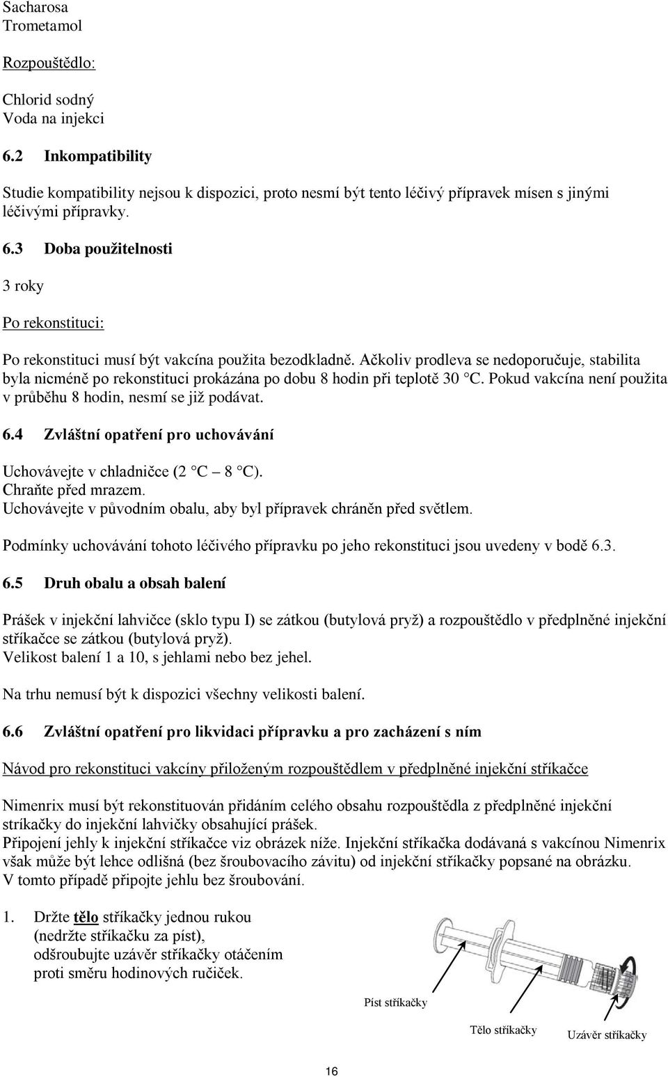 Ačkoliv prodleva se nedoporučuje, stabilita byla nicméně po rekonstituci prokázána po dobu 8 hodin při teplotě 30 C. Pokud vakcína není použita v průběhu 8 hodin, nesmí se již podávat. 6.