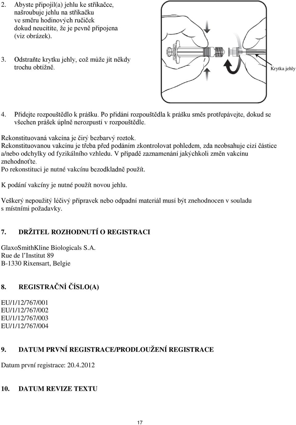 Po přidání rozpouštědla k prášku směs protřepávejte, dokud se všechen prášek úplně nerozpustí v rozpouštědle. Rekonstituovaná vakcína je čirý bezbarvý roztok.
