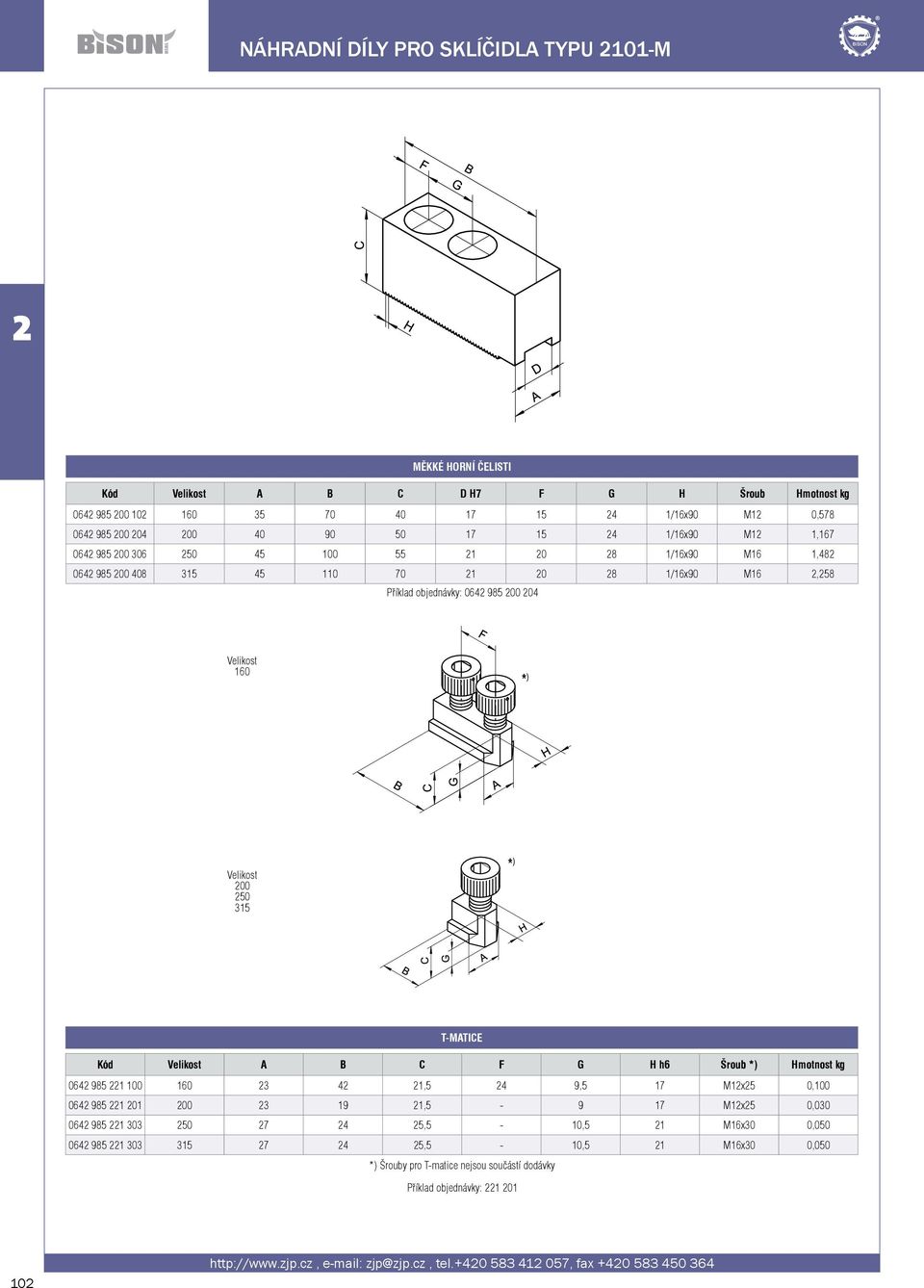 T-MATICE Kód Velikost A B C F G H h6 Šroub *) Hmotnost kg 064 985 1 100 160 3 4 1,5 4 9,5 17 M1x5 0,100 064 985 1 01 00 3 19 1,5-9 17 M1x5 0,030 064 985 1 303 50 7 4 5,5-10,5 1 M16x30 0,050 064
