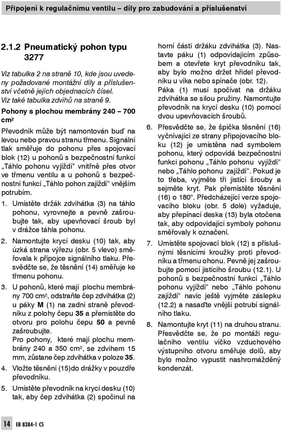 Pohonys plochou membrány 240 700 cm 2 1. Umís tě te držák zdvihátka (3) na táhlo pohonu, vy rov nejte a pevně zašroubujte tak, aby upevňovací šroub byl v drážce táhlapohonu. 6.