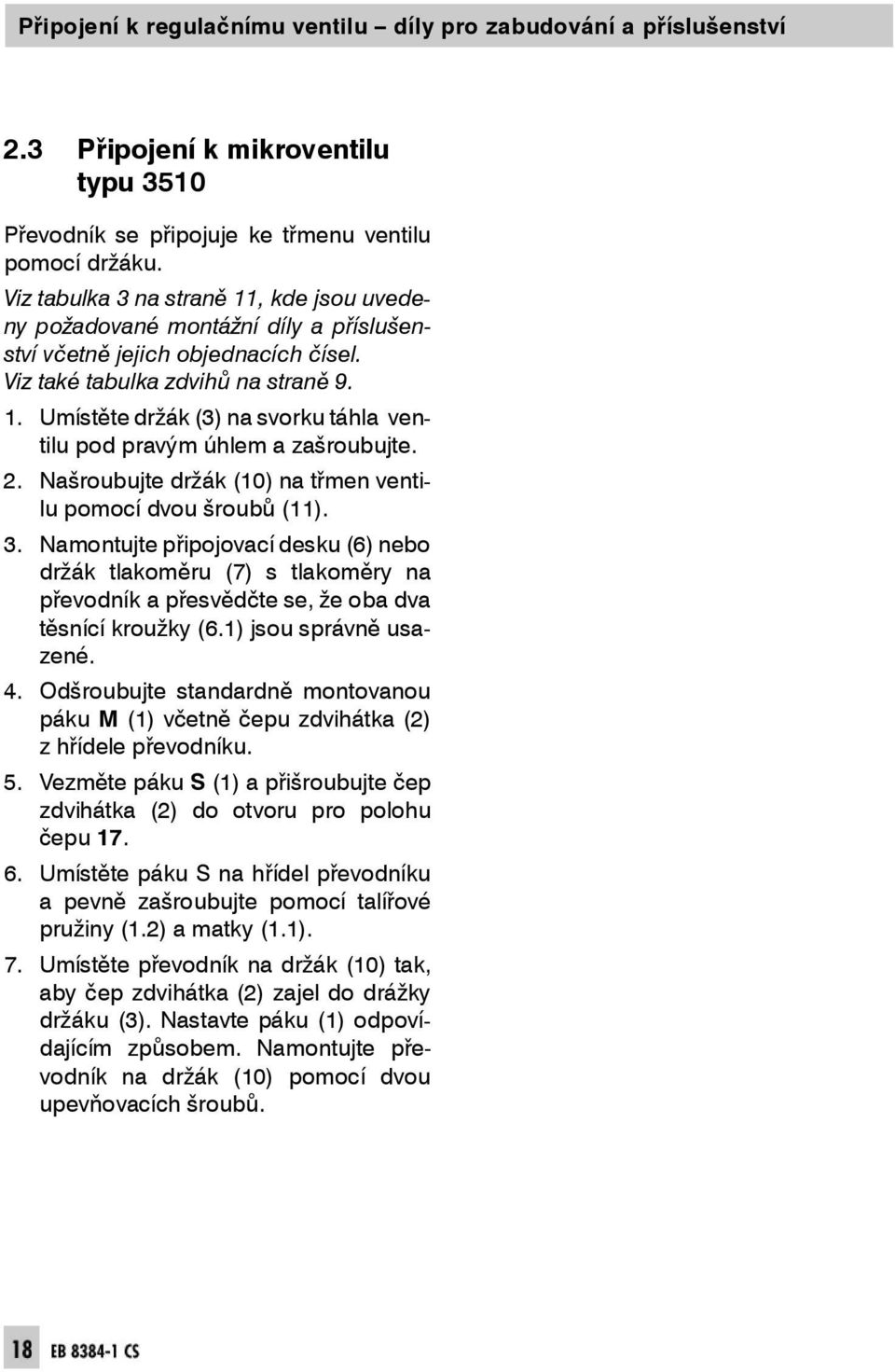 Umístětedržák(3)nas v o rk u t á h l a - v e n ti lu pod pravým úh lem a zašroubujte. 2. N a š r o u b u j t e d r ž á k ( 1 0 ) n a t ř m e n v e nt - i lupomocídvoušroubů(1). 3.