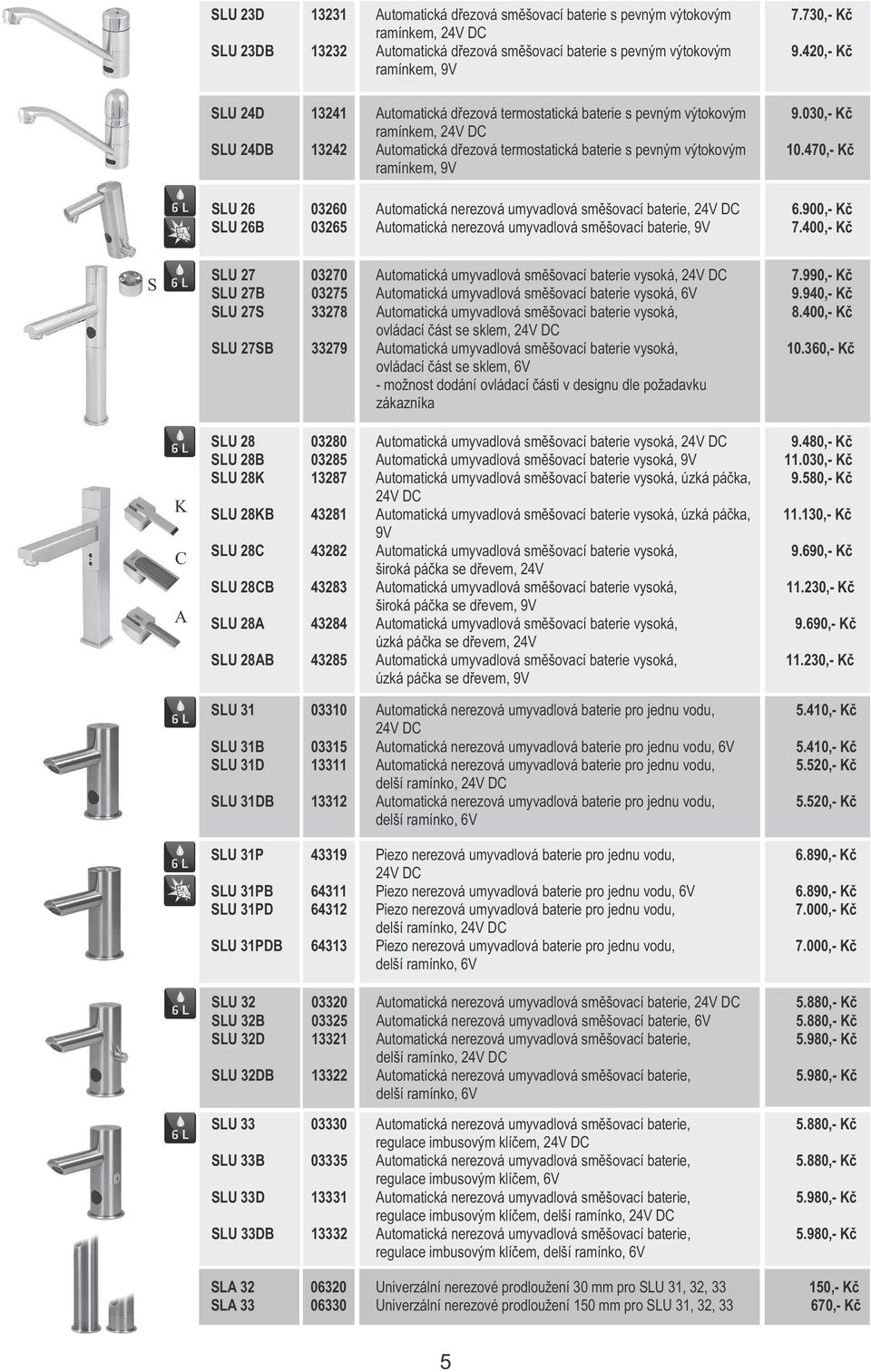 030,- K ramínkem, 24V DC SLU 24DB 13242 Automatická d ezová termostatická baterie s pevným výtokovým 10.470,- K ramínkem, 9V SLU 26 03260 Automatická nerezová umyvadlová sm šovací baterie, 24V DC 6.