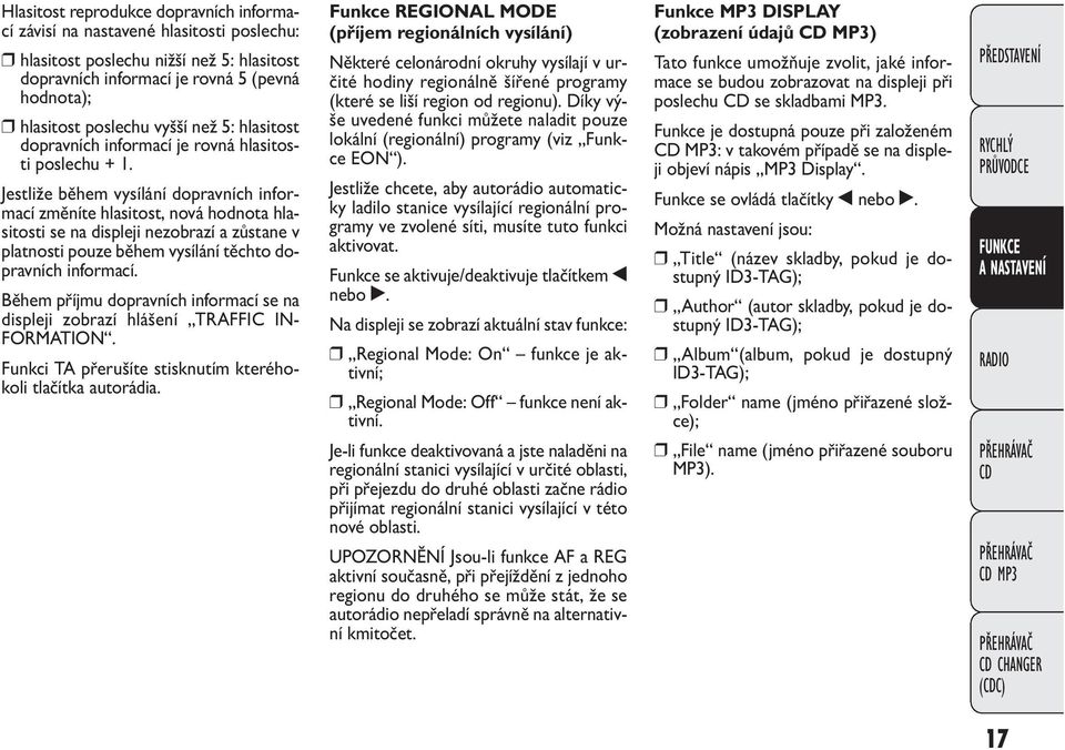 Jestliže během vysílání dopravních informací změníte hlasitost, nová hodnota hlasitosti se na displeji nezobrazí a zůstane v platnosti pouze během vysílání těchto dopravních informací.