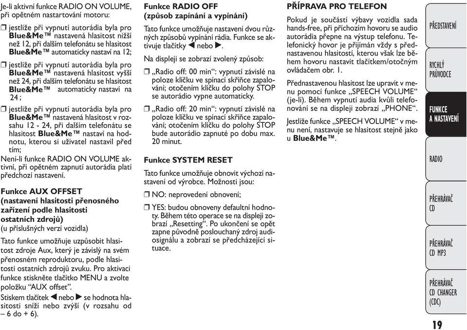 vypnutí autorádia byla pro Blue& Me nastavená hlasitost v rozsahu 12-24, při dalším telefonátu se hlasitost Blue& Me nastaví na hodnotu, kterou si uživatel nastavil před tím; Není-li funkce ON VOLUME