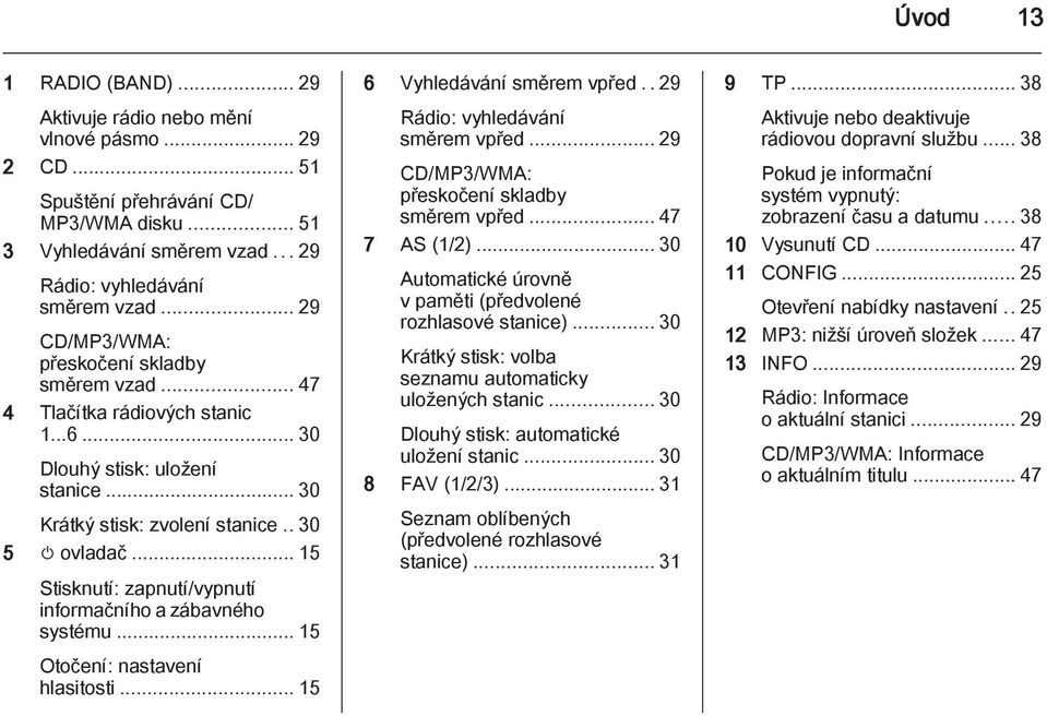 .. 15 Stisknutí: zapnutí/vypnutí informačního a zábavného systému... 15 Otočení: nastavení hlasitosti... 15 6 Vyhledávání směrem vpřed..29 Rádio: vyhledávání směrem vpřed.