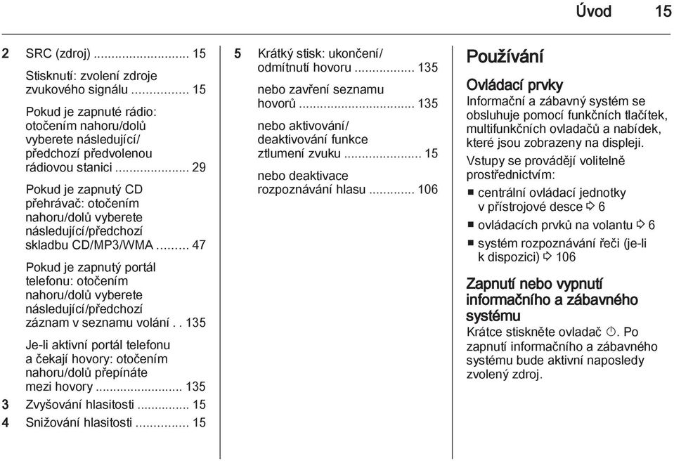 .. 47 Pokud je zapnutý portál telefonu: otočením nahoru/dolů vyberete následující/předchozí záznam v seznamu volání.