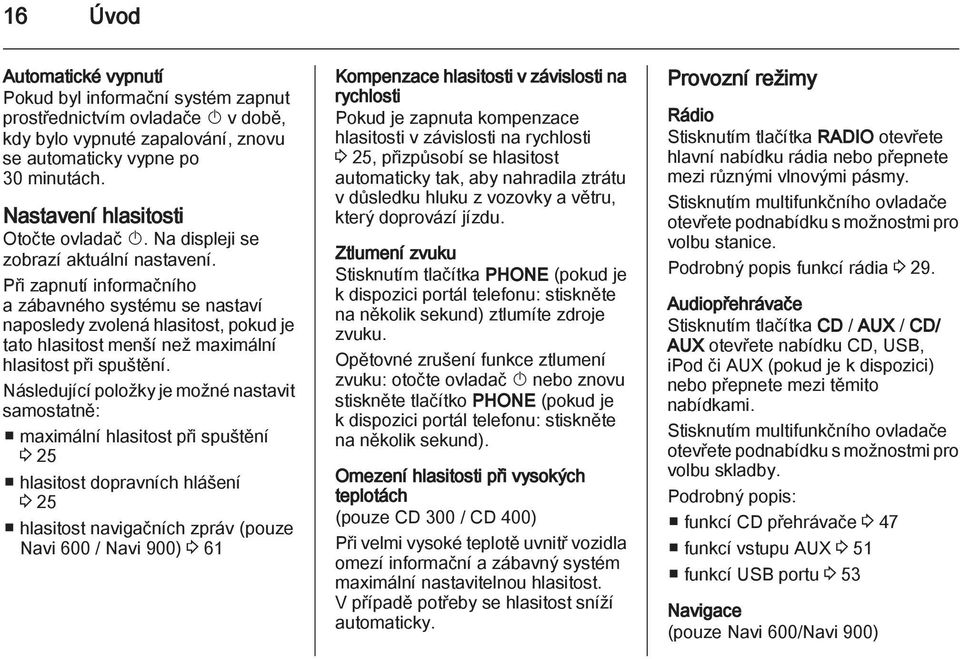 Při zapnutí informačního a zábavného systému se nastaví naposledy zvolená hlasitost, pokud je tato hlasitost menší než maximální hlasitost při spuštění.