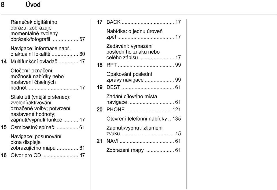 .. 17 15 Osmicestný spínač... 61 Navigace: posunování okna displeje zobrazujícího mapu... 61 16 Otvor pro CD... 47 17 BACK... 17 Nabídka: o jednu úroveň zpět.