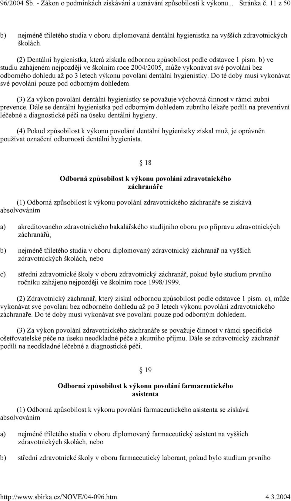 b) ve studiu zahájeném nejpozději ve školním roce 2004/2005, může vykonávat své povolání bez odborného dohledu až po 3 letech výkonu povolání dentální hygienistky.