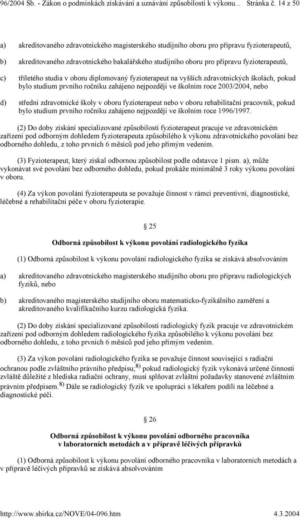 tříletého studia v oboru diplomovaný fyzioterapeut na vyšších zdravotnických školách, pokud bylo studium prvního ročníku zahájeno nejpozději ve školním roce 2003/2004, nebo d) střední zdravotnické