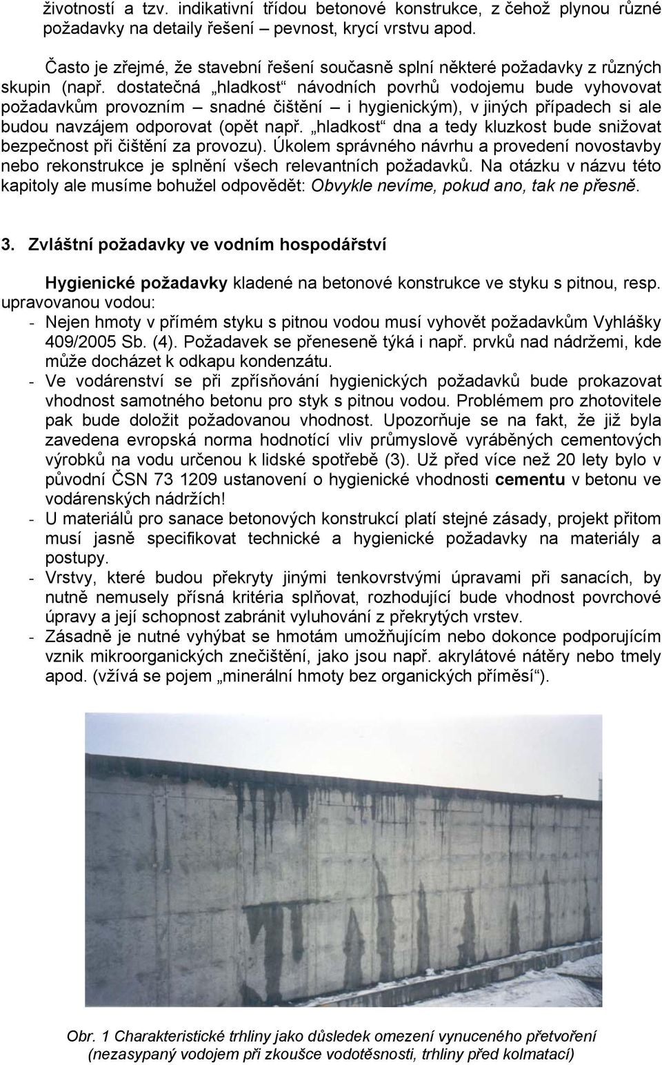 dostatečná hladkost návodních povrhů vodojemu bude vyhovovat požadavkům provozním snadné čištění i hygienickým), v jiných případech si ale budou navzájem odporovat (opět např.