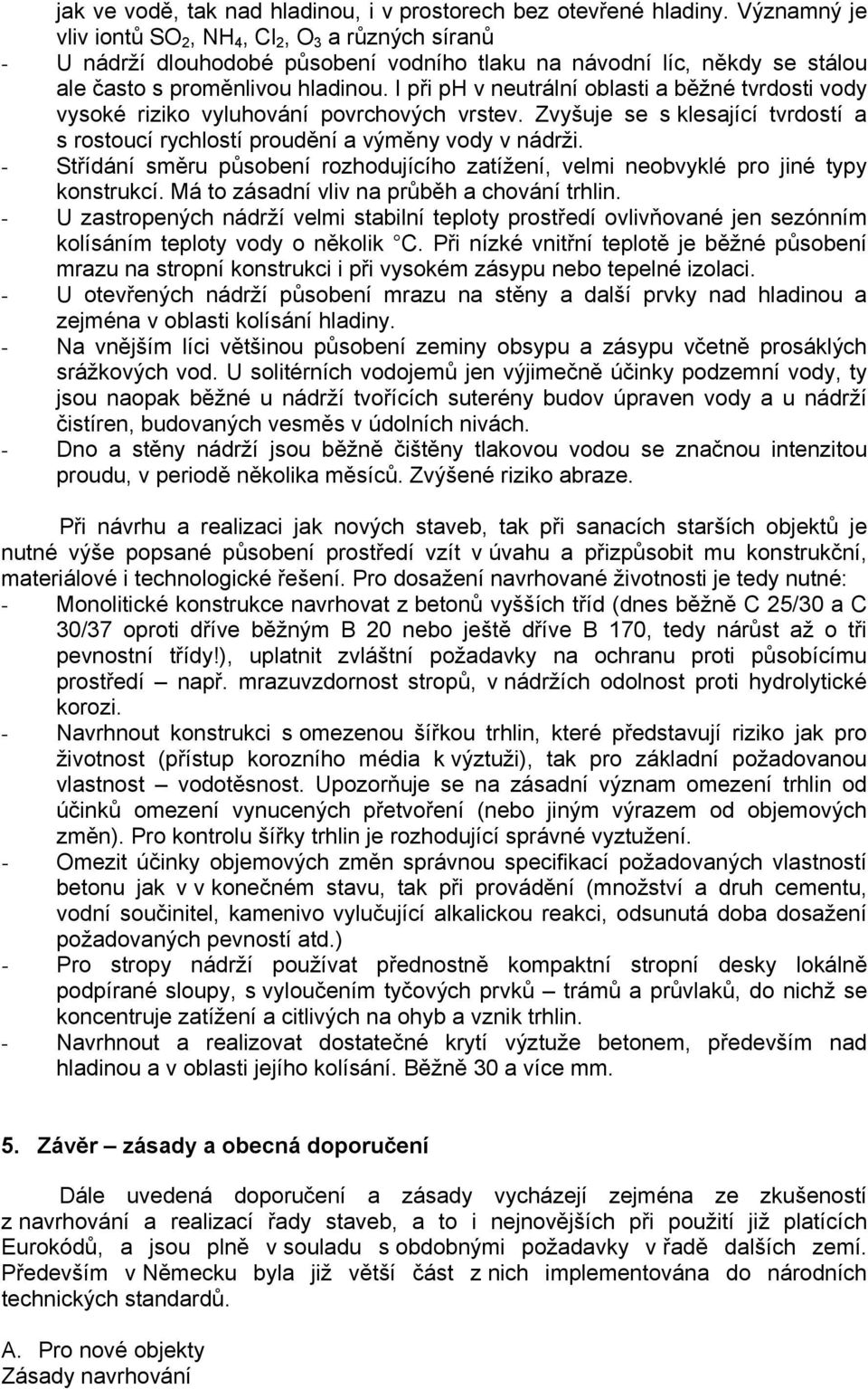 I při ph v neutrální oblasti a běžné tvrdosti vody vysoké riziko vyluhování povrchových vrstev. Zvyšuje se s klesající tvrdostí a s rostoucí rychlostí proudění a výměny vody v nádrži.